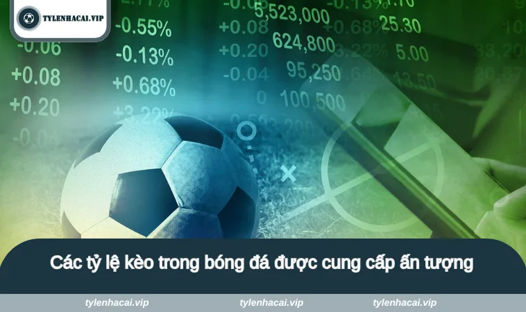 Các tỷ lệ kèo trong bóng đá được cung cấp ấn tượng