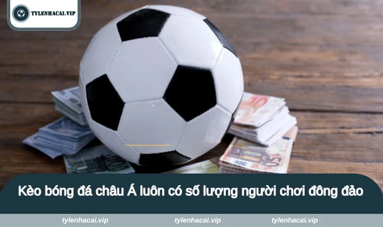 Kèo bóng đá châu Á luôn có số lượng người chơi đông đảo